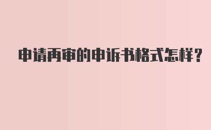 申请再审的申诉书格式怎样？