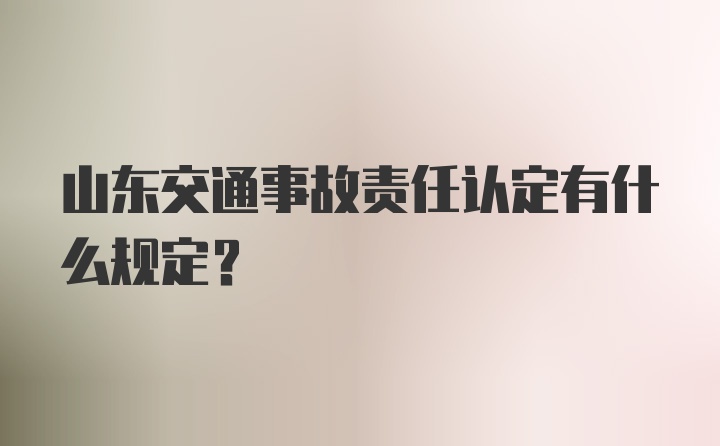 山东交通事故责任认定有什么规定?