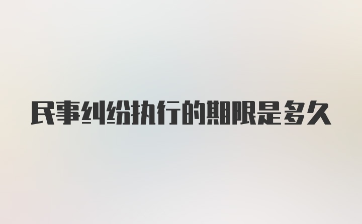 民事纠纷执行的期限是多久