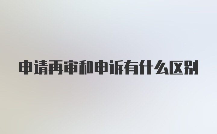 申请再审和申诉有什么区别