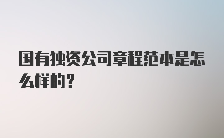 国有独资公司章程范本是怎么样的？