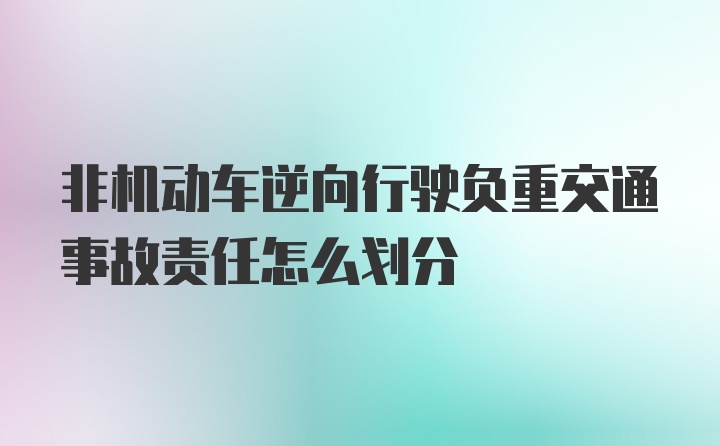 非机动车逆向行驶负重交通事故责任怎么划分