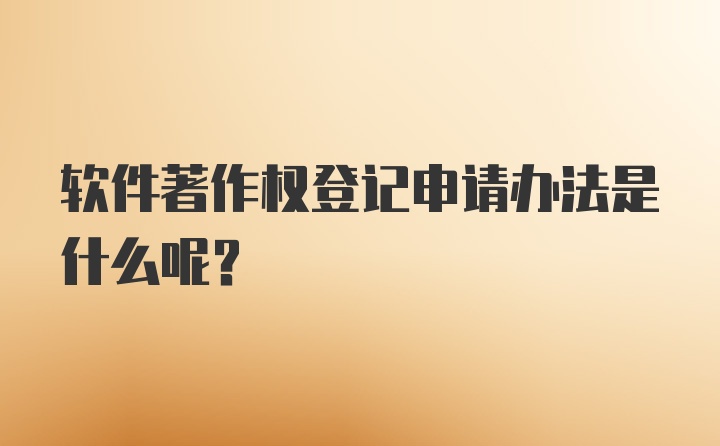 软件著作权登记申请办法是什么呢？