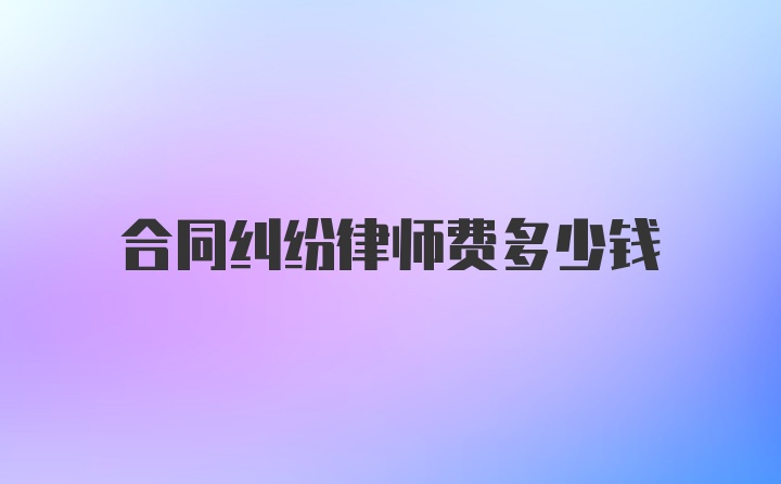 合同纠纷律师费多少钱