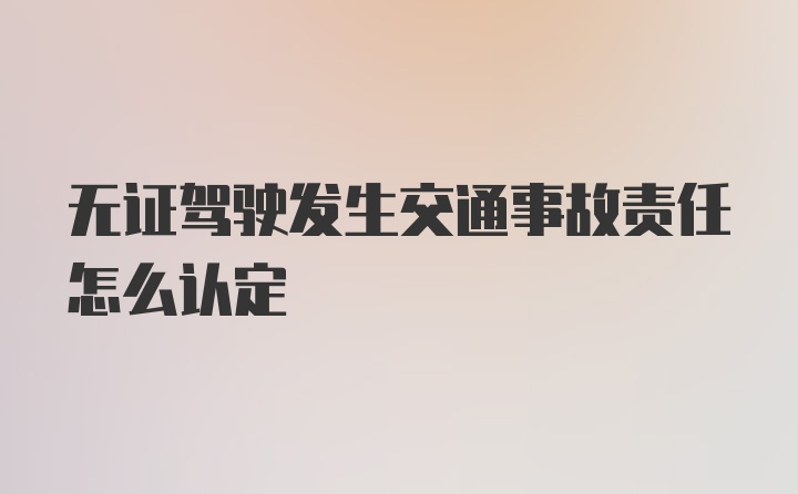 无证驾驶发生交通事故责任怎么认定