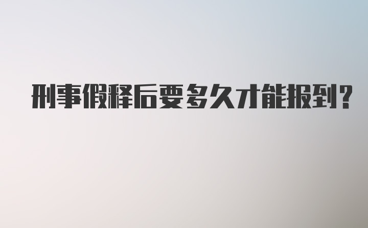 刑事假释后要多久才能报到？