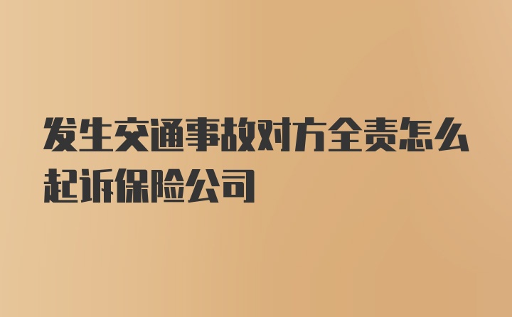 发生交通事故对方全责怎么起诉保险公司