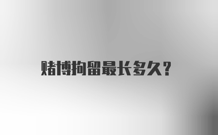 赌博拘留最长多久？