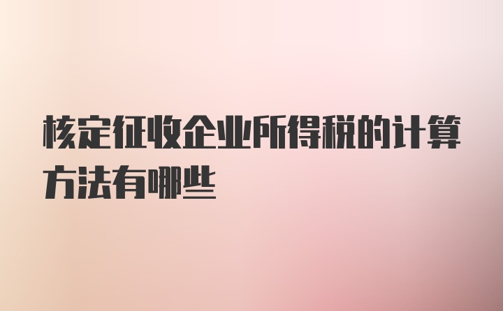 核定征收企业所得税的计算方法有哪些