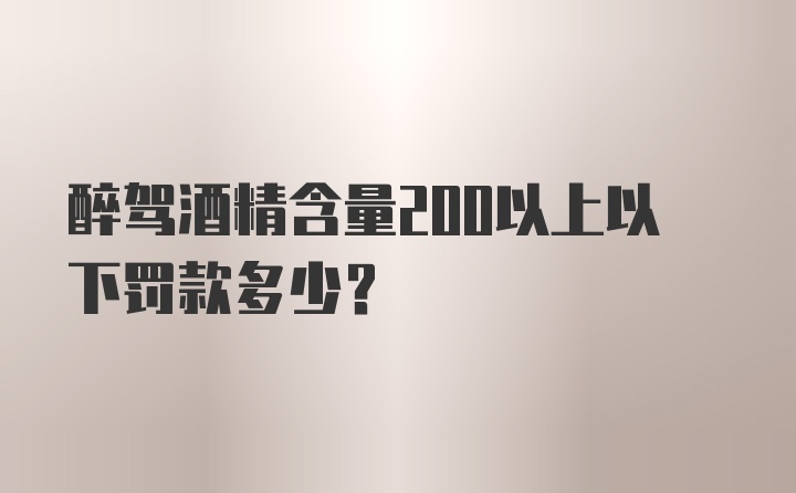 醉驾酒精含量200以上以下罚款多少？