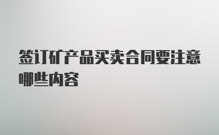 签订矿产品买卖合同要注意哪些内容