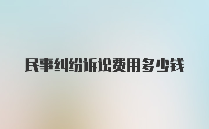 民事纠纷诉讼费用多少钱