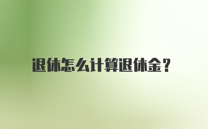 退休怎么计算退休金？