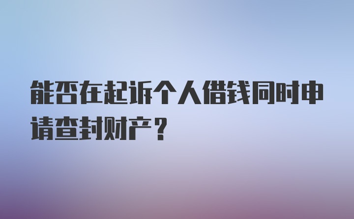 能否在起诉个人借钱同时申请查封财产?