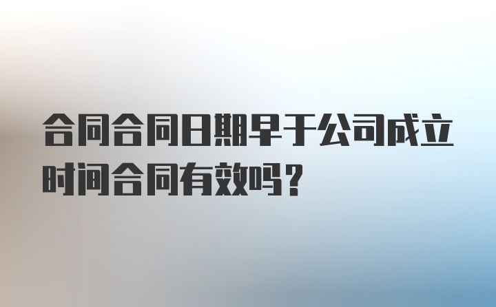 合同合同日期早于公司成立时间合同有效吗？