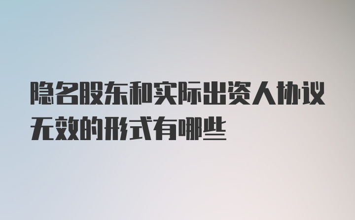 隐名股东和实际出资人协议无效的形式有哪些