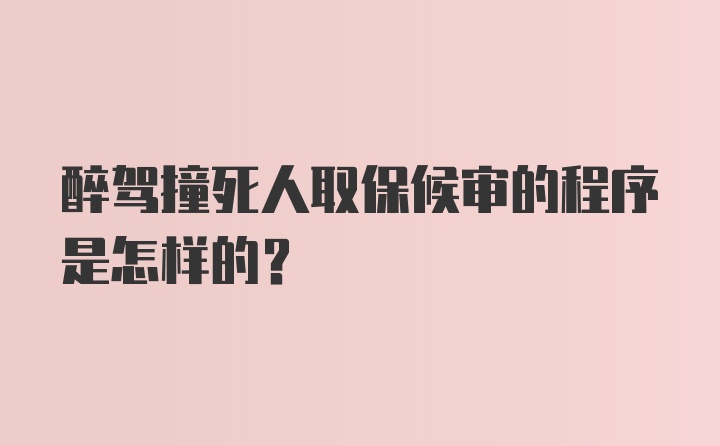 醉驾撞死人取保候审的程序是怎样的？