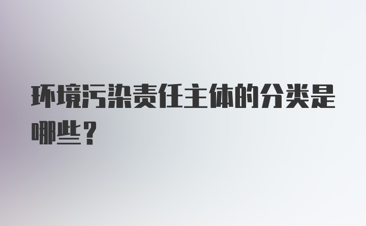 环境污染责任主体的分类是哪些?