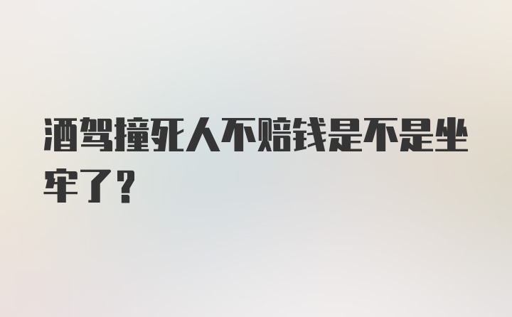 酒驾撞死人不赔钱是不是坐牢了？