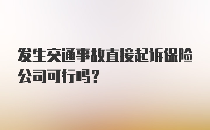 发生交通事故直接起诉保险公司可行吗?