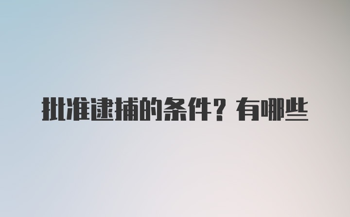 批准逮捕的条件?有哪些