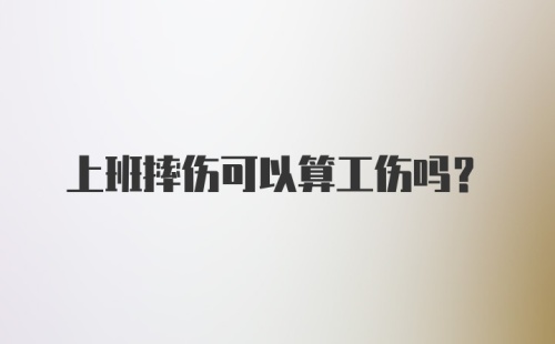 上班摔伤可以算工伤吗?