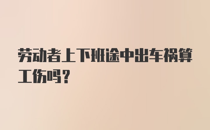 劳动者上下班途中出车祸算工伤吗？