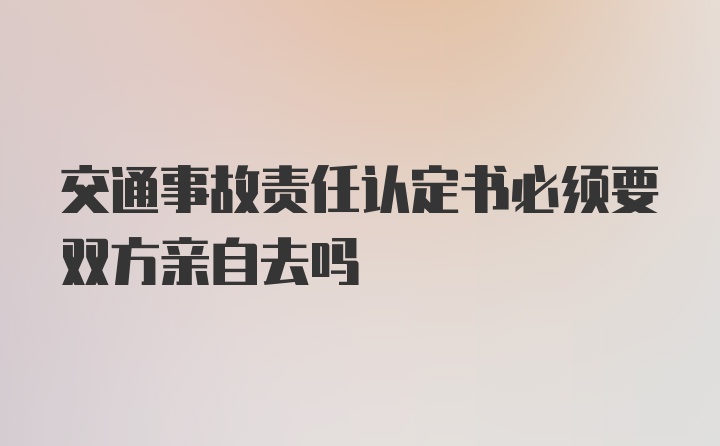 交通事故责任认定书必须要双方亲自去吗