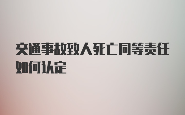 交通事故致人死亡同等责任如何认定