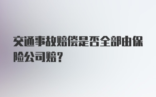 交通事故赔偿是否全部由保险公司赔？