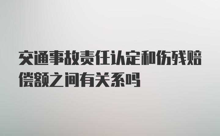 交通事故责任认定和伤残赔偿额之间有关系吗