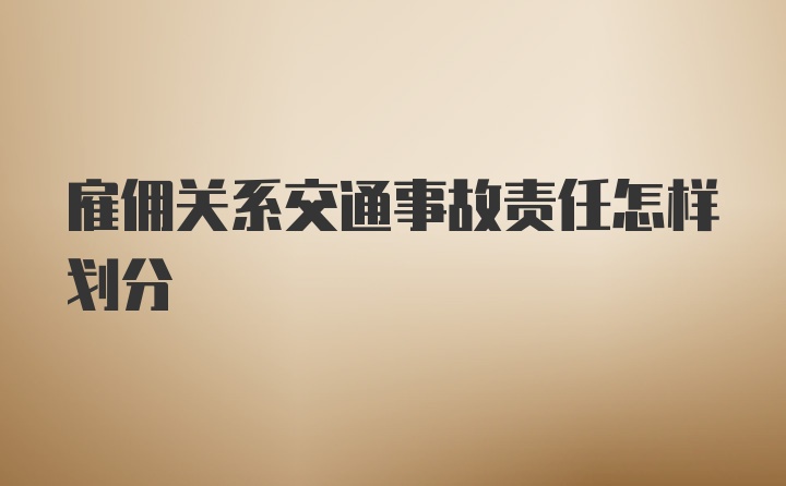 雇佣关系交通事故责任怎样划分