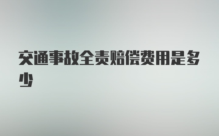 交通事故全责赔偿费用是多少