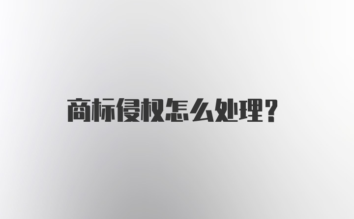 商标侵权怎么处理？