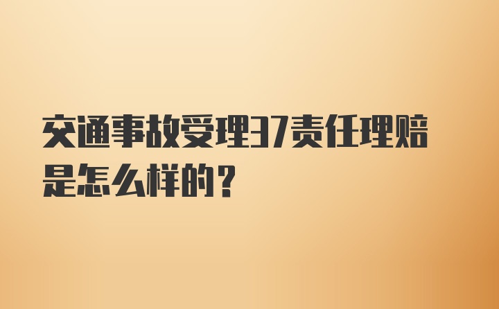 交通事故受理37责任理赔是怎么样的？