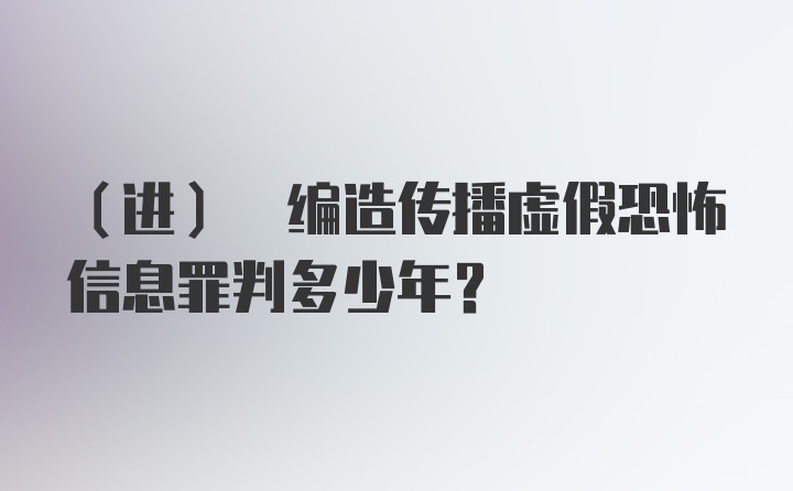 (进) 编造传播虚假恐怖信息罪判多少年?