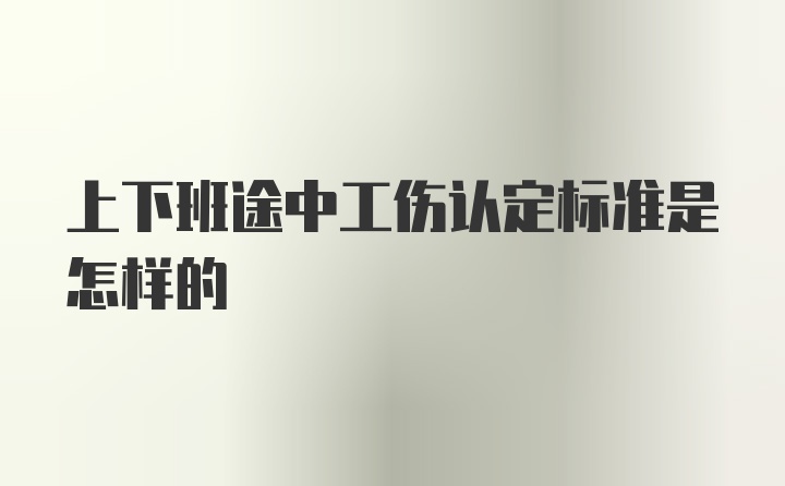 上下班途中工伤认定标准是怎样的