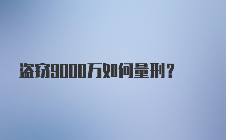 盗窃9000万如何量刑？