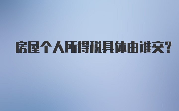 房屋个人所得税具体由谁交？