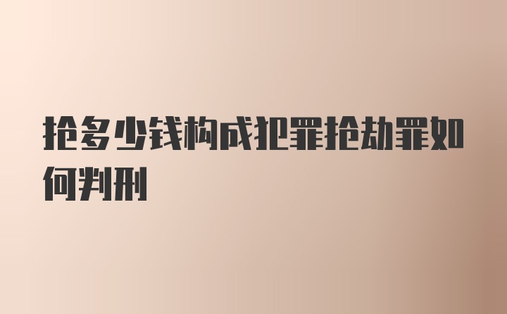 抢多少钱构成犯罪抢劫罪如何判刑