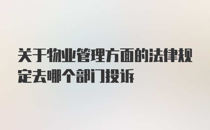 关于物业管理方面的法律规定去哪个部门投诉