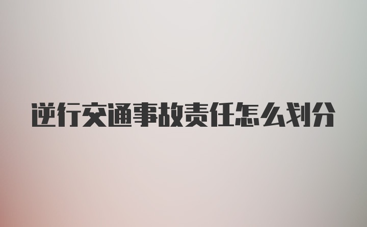 逆行交通事故责任怎么划分