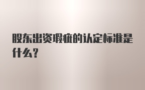 股东出资瑕疵的认定标准是什么？