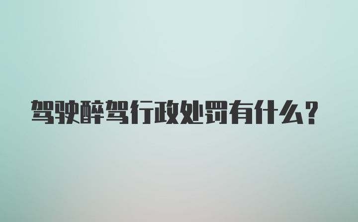 驾驶醉驾行政处罚有什么？