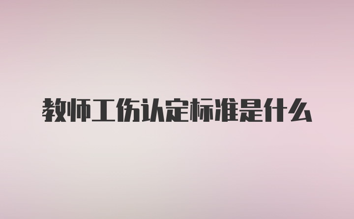 教师工伤认定标准是什么