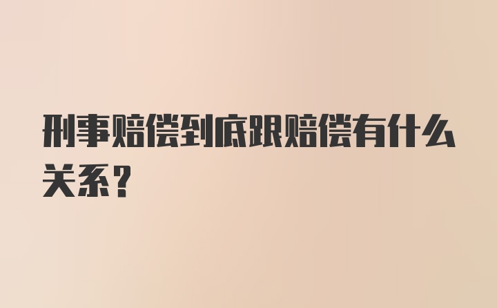 刑事赔偿到底跟赔偿有什么关系？