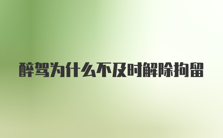 醉驾为什么不及时解除拘留