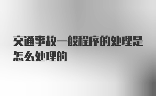 交通事故一般程序的处理是怎么处理的