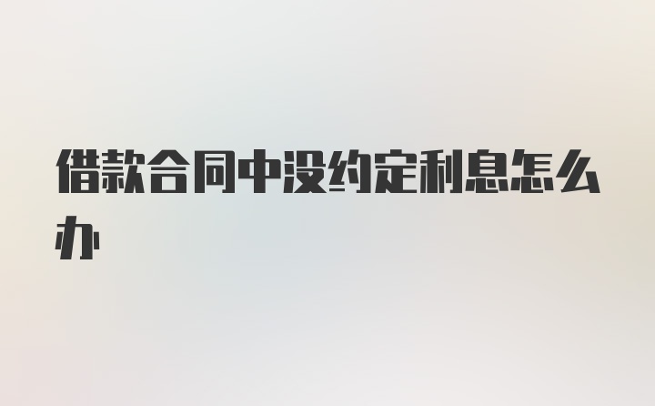 借款合同中没约定利息怎么办