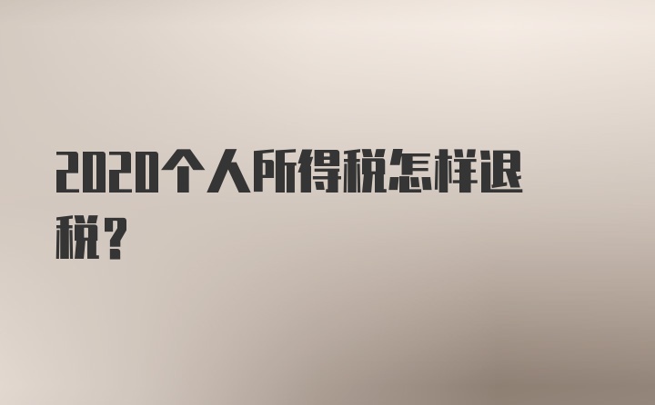 2020个人所得税怎样退税？